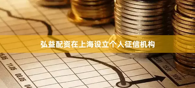 弘益配资在上海设立个人征信机构