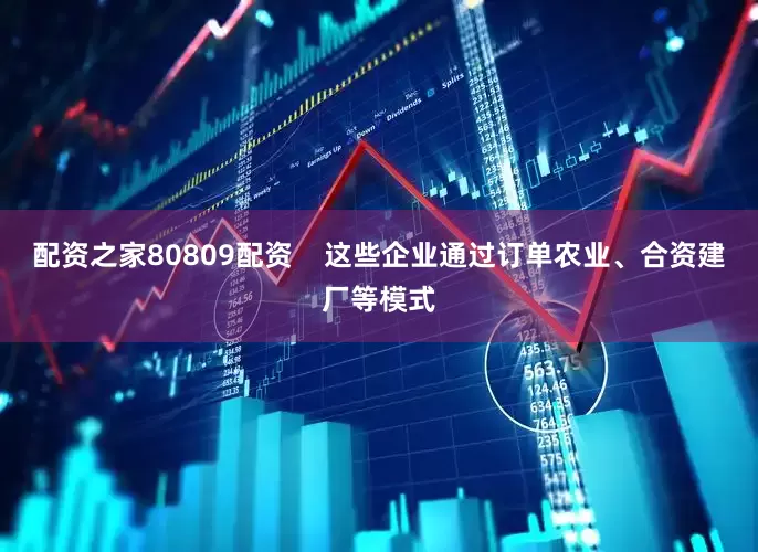 配资之家80809配资    这些企业通过订单农业、合资建厂等模式