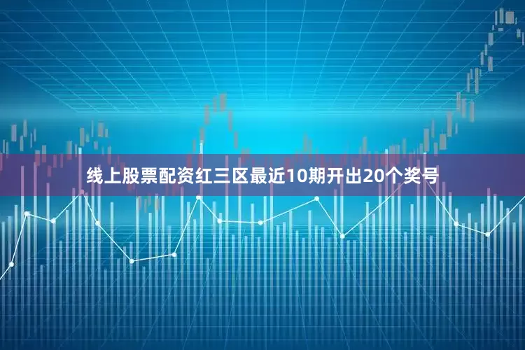 线上股票配资　　红三区最近10期开出20个奖号