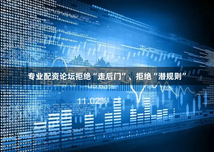 专业配资论坛拒绝“走后门”、拒绝“潜规则”
