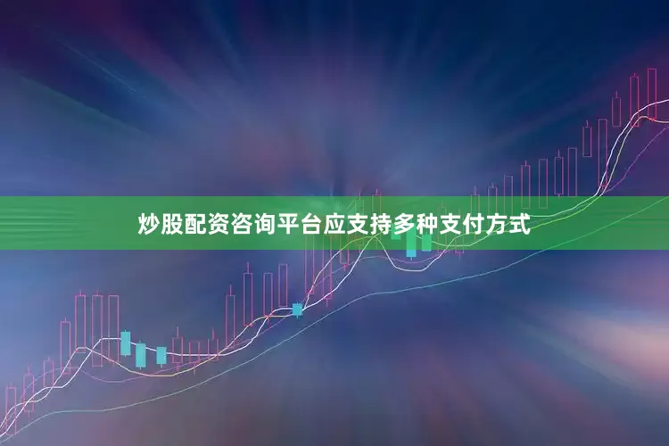 炒股配资咨询平台应支持多种支付方式