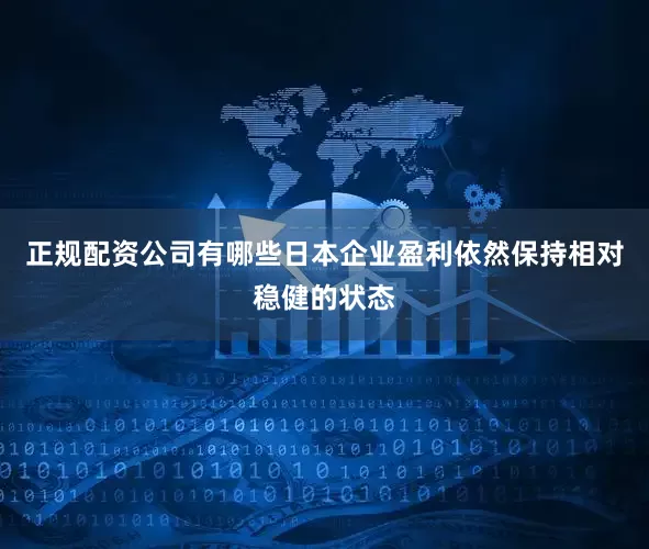 正规配资公司有哪些日本企业盈利依然保持相对稳健的状态