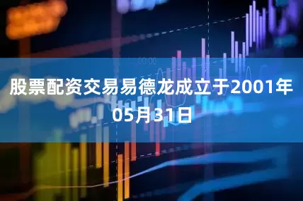 股票配资交易易德龙成立于2001年05月31日
