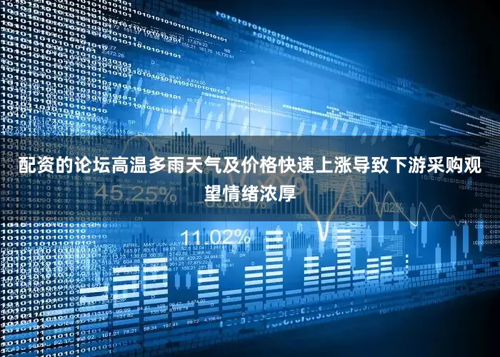 配资的论坛高温多雨天气及价格快速上涨导致下游采购观望情绪浓厚