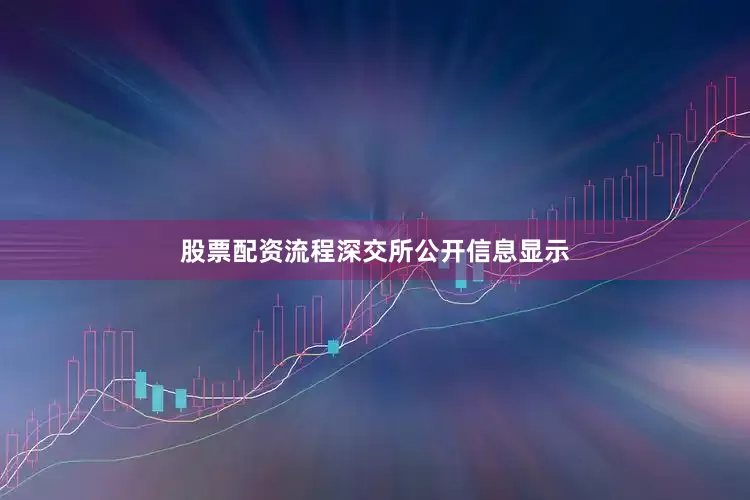 股票配资流程　　深交所公开信息显示