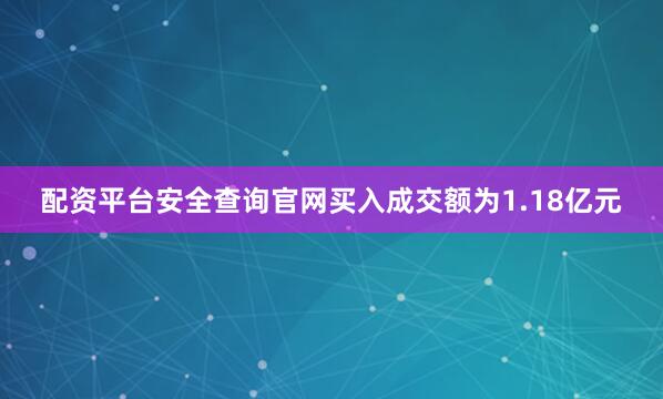 配资平台安全查询官网买入成交额为1.18亿元