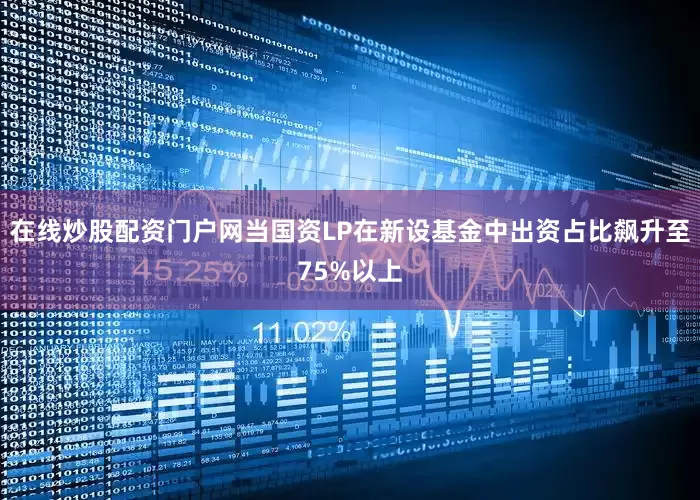 在线炒股配资门户网当国资LP在新设基金中出资占比飙升至75%以上