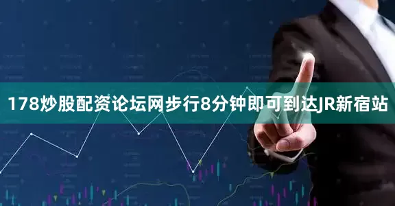 178炒股配资论坛网步行8分钟即可到达JR新宿站