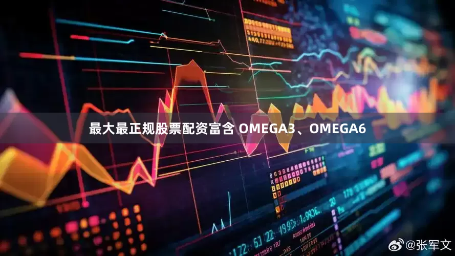 最大最正规股票配资富含 OMEGA3、OMEGA6