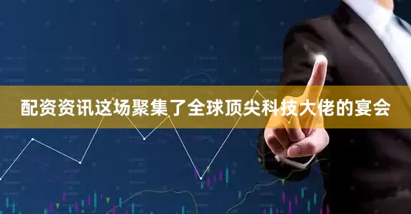 配资资讯这场聚集了全球顶尖科技大佬的宴会