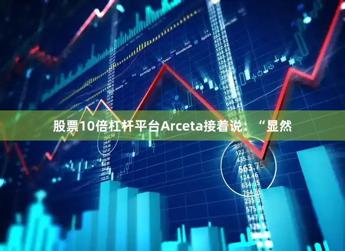 股票10倍杠杆平台Arceta接着说：“显然