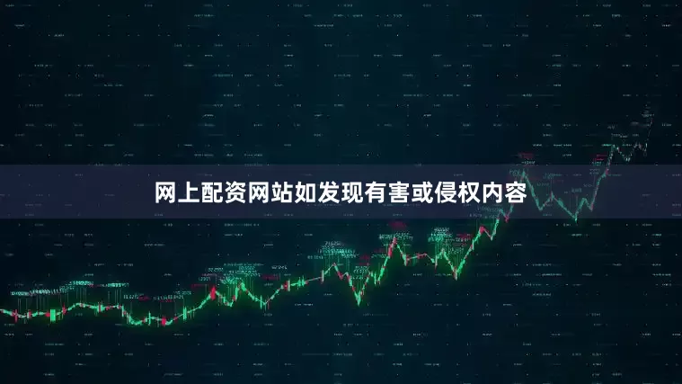 网上配资网站如发现有害或侵权内容