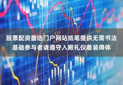 股票配资首选门户网站纸笔提供无需书法基础参与者请遵守入殿礼仪着装得体