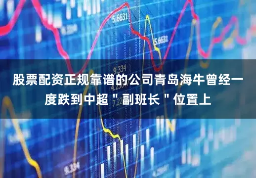 股票配资正规靠谱的公司青岛海牛曾经一度跌到中超＂副班长＂位置上
