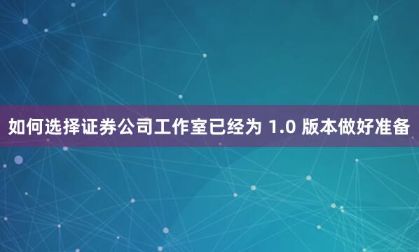 如何选择证券公司工作室已经为 1.0 版本做好准备