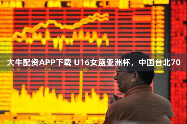 大牛配资APP下载 U16女篮亚洲杯，中国台北70