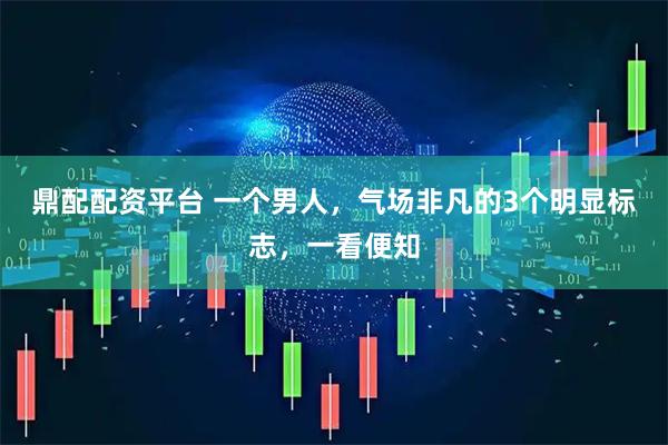 鼎配配资平台 一个男人，气场非凡的3个明显标志，一看便知