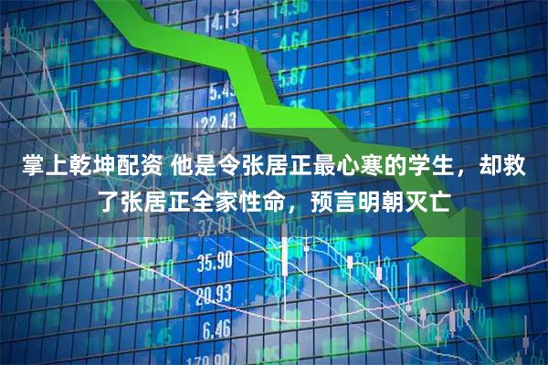 掌上乾坤配资 他是令张居正最心寒的学生，却救了张居正全家性命，预言明朝灭亡