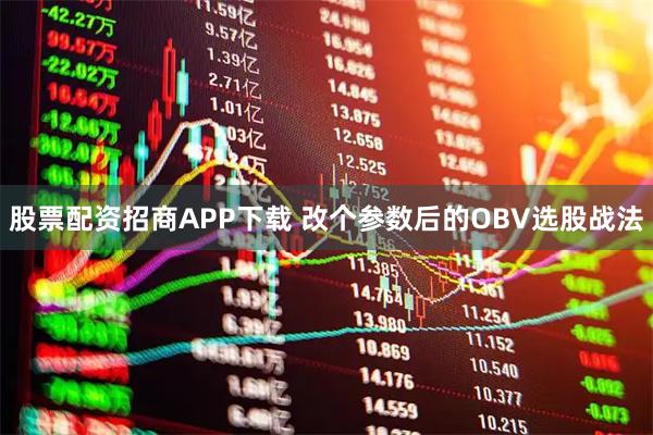 股票配资招商APP下载 改个参数后的OBV选股战法