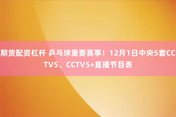 期货配资杠杆 乒乓球重要赛事!12月1日中央5套CCTV5、CCTV5+直播节目表