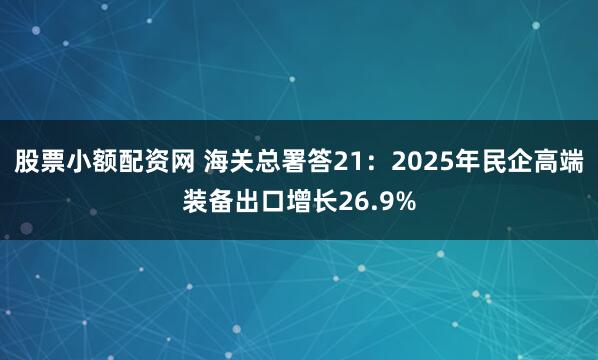 股票小额配资网 海关总署答21：2025年民企高端装备出口增长26.9%