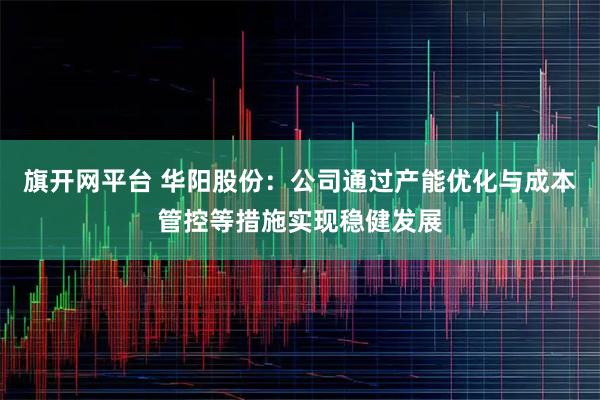 旗开网平台 华阳股份：公司通过产能优化与成本管控等措施实现稳健发展