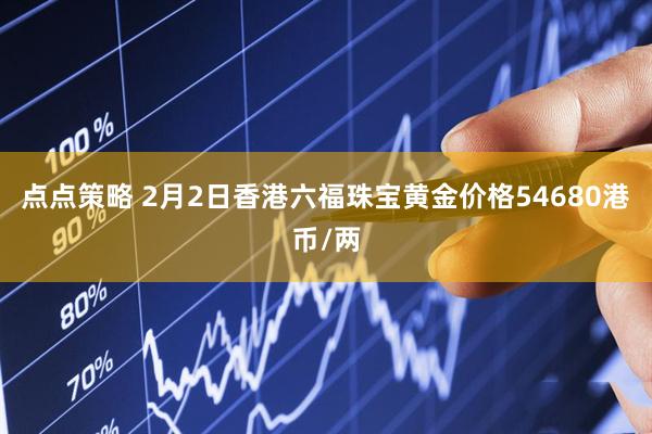 点点策略 2月2日香港六福珠宝黄金价格54680港币/两