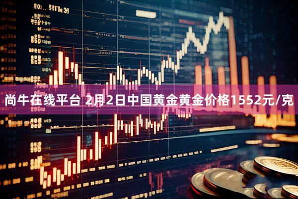 尚牛在线平台 2月2日中国黄金黄金价格1552元/克