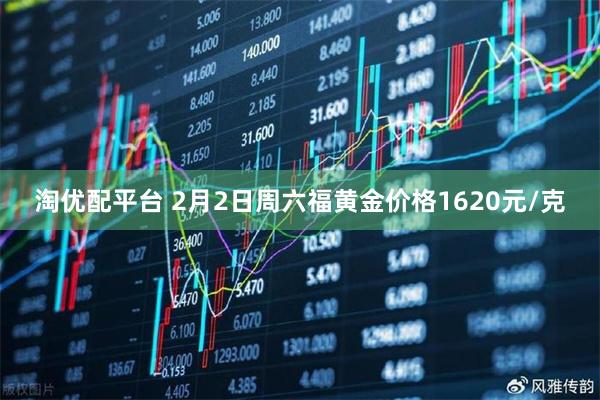 淘优配平台 2月2日周六福黄金价格1620元/克