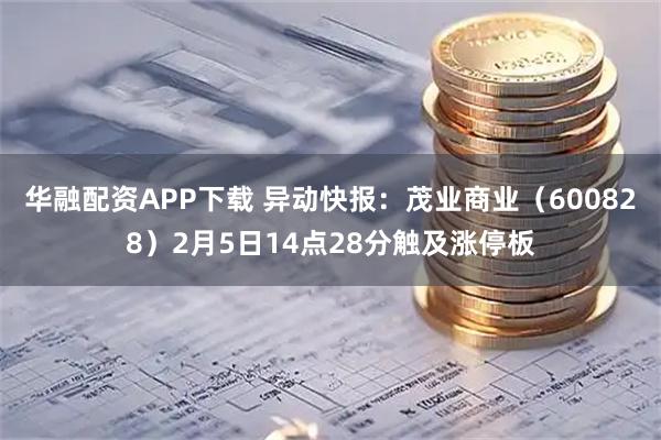 华融配资APP下载 异动快报：茂业商业（600828）2月5日14点28分触及涨停板