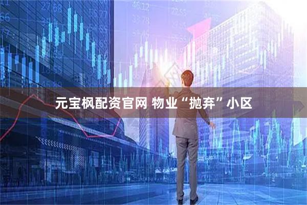 元宝枫配资官网 物业“抛弃”小区