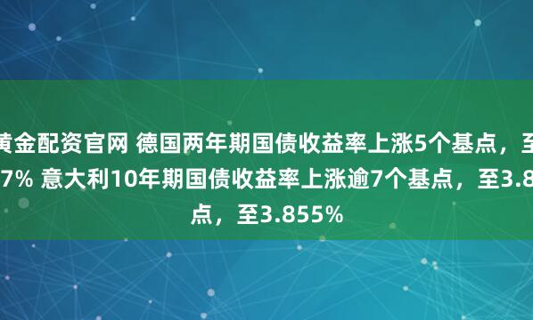 黄金配资官网 德国两年期国债收益率上涨5个基点，至2.697% 意大利10年期国债收益率上涨逾7个基点，至3.855%